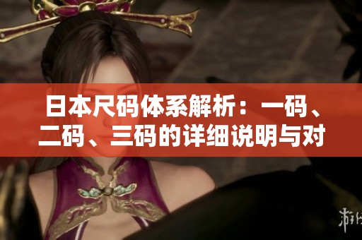 日本尺码体系解析：一码、二码、三码的详细说明与对比