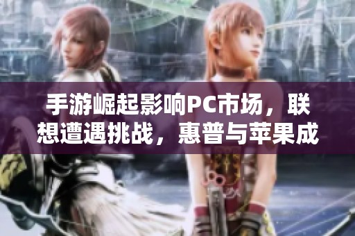 手游崛起影响PC市场，联想遭遇挑战，惠普与苹果成为新宠