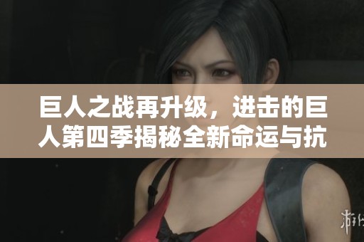 巨人之战再升级，进击的巨人第四季揭秘全新命运与抗争