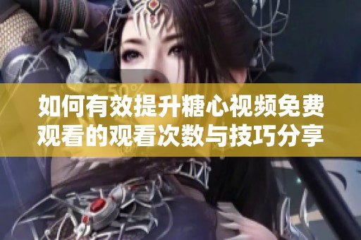 如何有效提升糖心视频免费观看的观看次数与技巧分享