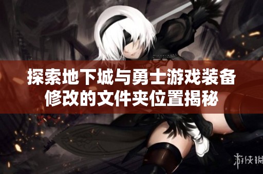 探索地下城与勇士游戏装备修改的文件夹位置揭秘