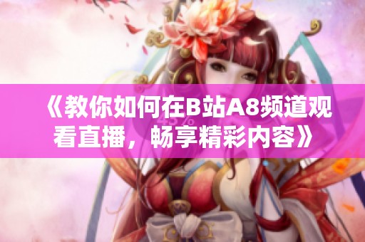 《教你如何在B站A8频道观看直播，畅享精彩内容》