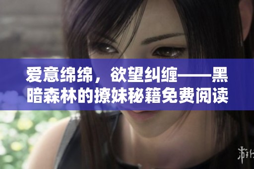 爱意绵绵，欲望纠缠——黑暗森林的撩妹秘籍免费阅读