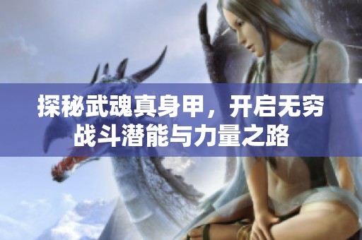 探秘武魂真身甲，开启无穷战斗潜能与力量之路
