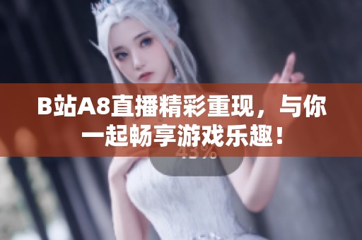 B站A8直播精彩重现，与你一起畅享游戏乐趣！