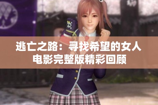 逃亡之路：寻找希望的女人电影完整版精彩回顾