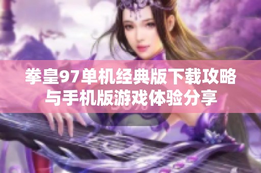 拳皇97单机经典版下载攻略与手机版游戏体验分享