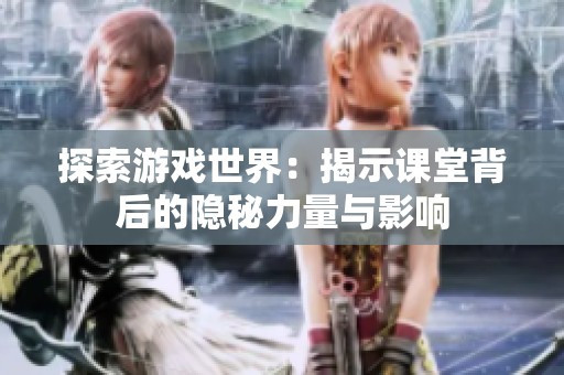 探索游戏世界：揭示课堂背后的隐秘力量与影响