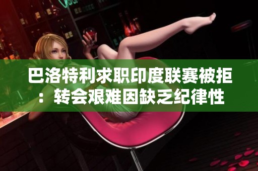 巴洛特利求职印度联赛被拒：转会艰难因缺乏纪律性