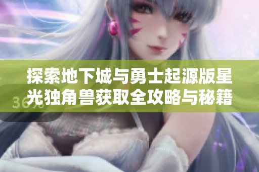 探索地下城与勇士起源版星光独角兽获取全攻略与秘籍