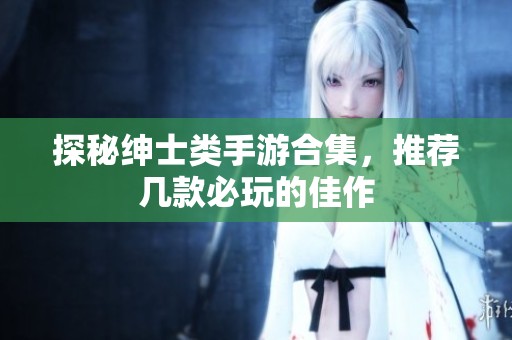 探秘绅士类手游合集，推荐几款必玩的佳作