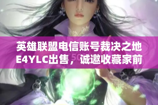 英雄联盟电信账号裁决之地E4YLC出售，诚邀收藏家前来选购
