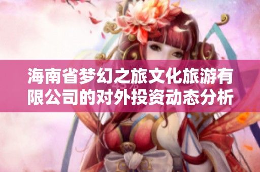 海南省梦幻之旅文化旅游有限公司的对外投资动态分析与展望