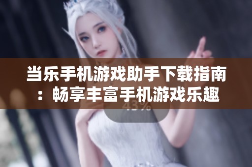 当乐手机游戏助手下载指南：畅享丰富手机游戏乐趣