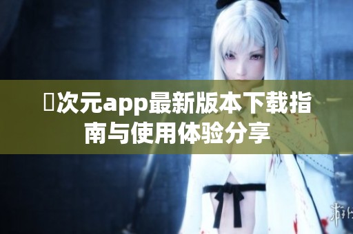 囧次元app最新版本下载指南与使用体验分享