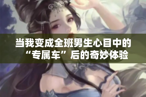 当我变成全班男生心目中的“专属车”后的奇妙体验