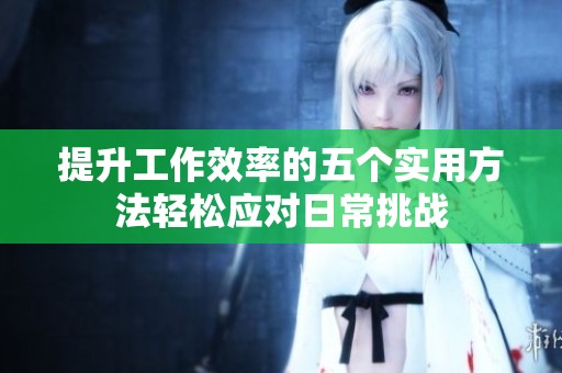 提升工作效率的五个实用方法轻松应对日常挑战