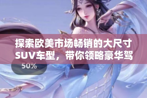 探索欧美市场畅销的大尺寸SUV车型，带你领略豪华驾驶体验