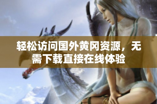 轻松访问国外黄冈资源，无需下载直接在线体验