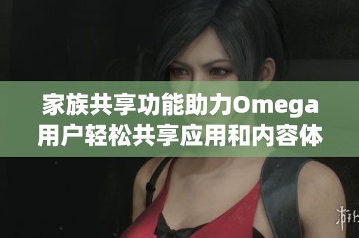 家族共享功能助力Omega用户轻松共享应用和内容体验