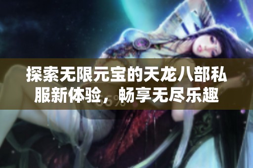 探索无限元宝的天龙八部私服新体验，畅享无尽乐趣