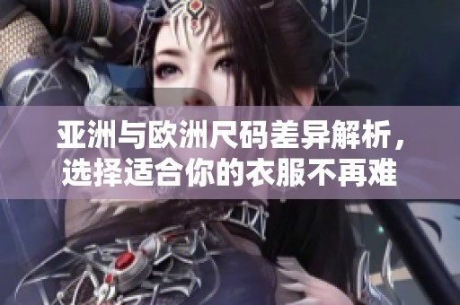 亚洲与欧洲尺码差异解析，选择适合你的衣服不再难