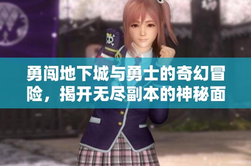 勇闯地下城与勇士的奇幻冒险，揭开无尽副本的神秘面纱