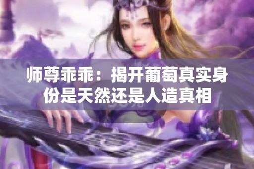 师尊乖乖：揭开葡萄真实身份是天然还是人造真相
