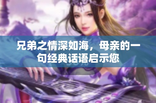 兄弟之情深如海，母亲的一句经典话语启示您
