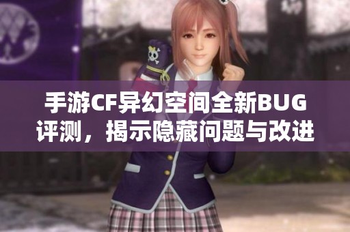 手游CF异幻空间全新BUG评测，揭示隐藏问题与改进建议