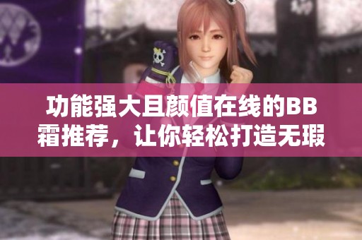 功能强大且颜值在线的BB霜推荐，让你轻松打造无瑕肌肤