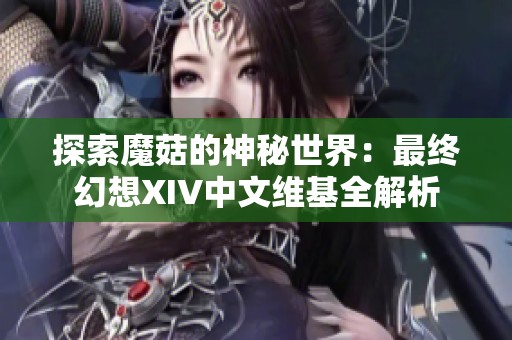 探索魔菇的神秘世界：最终幻想XIV中文维基全解析
