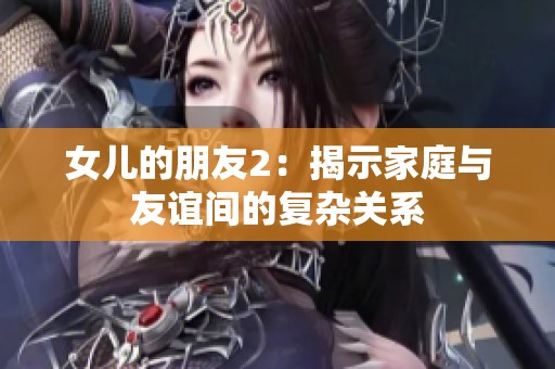 女儿的朋友2：揭示家庭与友谊间的复杂关系