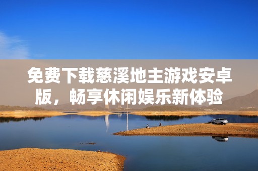 免费下载慈溪地主游戏安卓版，畅享休闲娱乐新体验
