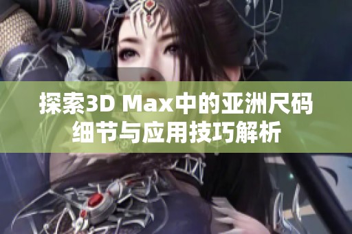探索3D Max中的亚洲尺码细节与应用技巧解析