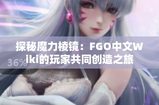 探秘魔力棱镜：FGO中文Wiki的玩家共同创造之旅