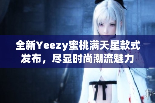 全新Yeezy蜜桃满天星款式发布，尽显时尚潮流魅力