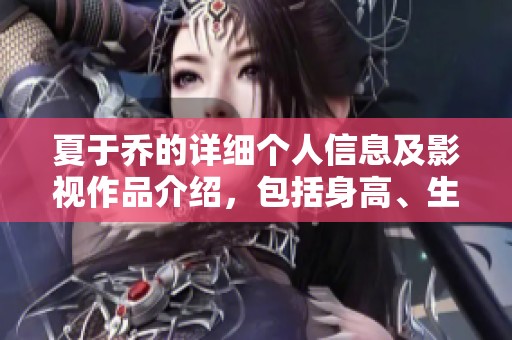 夏于乔的详细个人信息及影视作品介绍，包括身高、生日和年龄