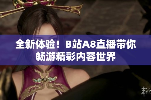 全新体验！B站A8直播带你畅游精彩内容世界