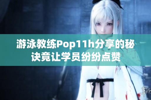 游泳教练Pop11h分享的秘诀竟让学员纷纷点赞