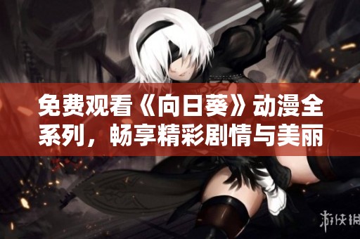 免费观看《向日葵》动漫全系列，畅享精彩剧情与美丽画风