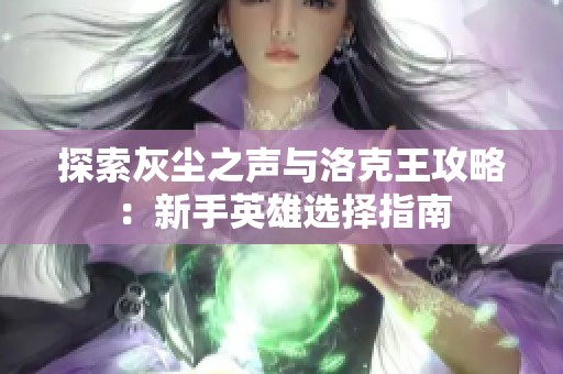 探索灰尘之声与洛克王攻略：新手英雄选择指南