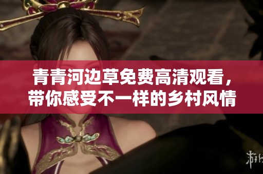 青青河边草免费高清观看，带你感受不一样的乡村风情