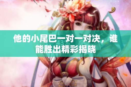 他的小尾巴一对一对决，谁能胜出精彩揭晓