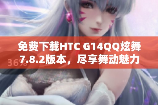 免费下载HTC G14QQ炫舞7.8.2版本，尽享舞动魅力！