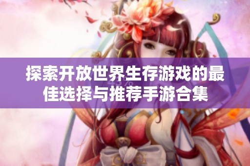 探索开放世界生存游戏的最佳选择与推荐手游合集