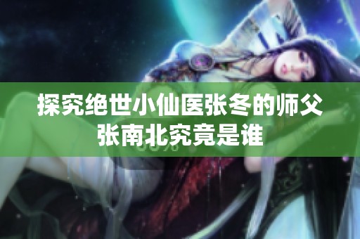探究绝世小仙医张冬的师父张南北究竟是谁
