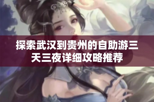 探索武汉到贵州的自助游三天三夜详细攻略推荐