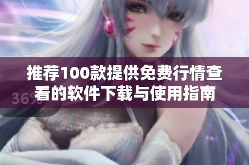 推荐100款提供免费行情查看的软件下载与使用指南