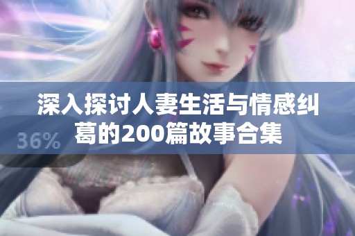 深入探讨人妻生活与情感纠葛的200篇故事合集